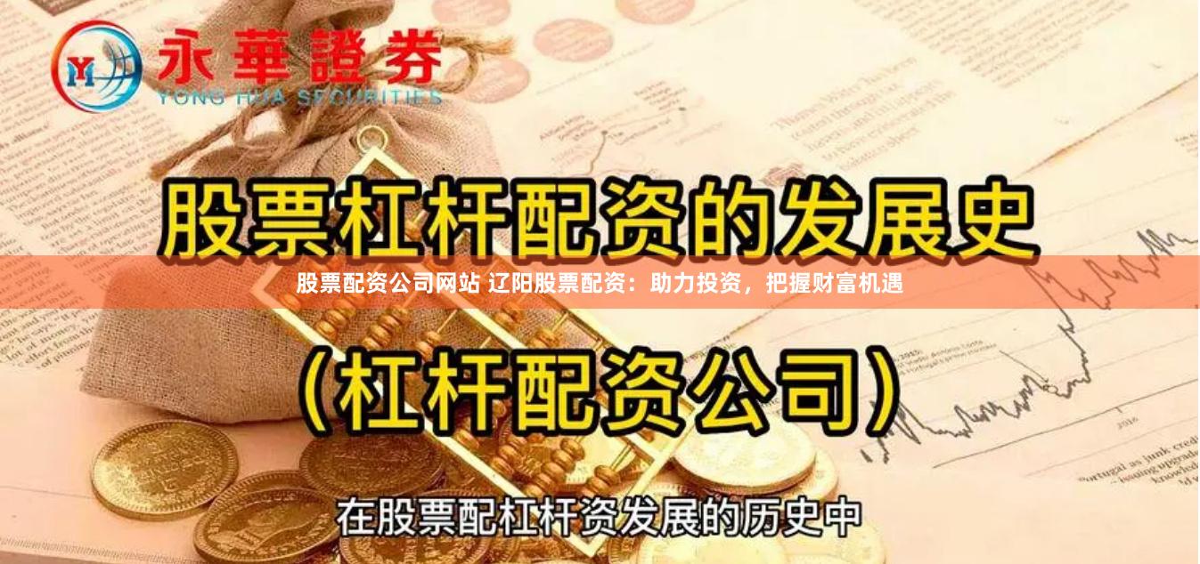 股票配资公司网站 辽阳股票配资：助力投资，把握财富机遇