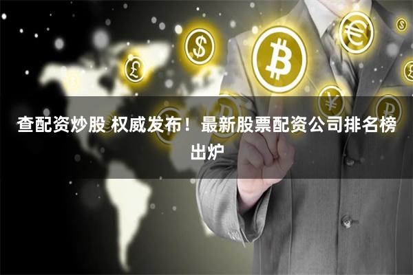 查配资炒股 权威发布！最新股票配资公司排名榜出炉