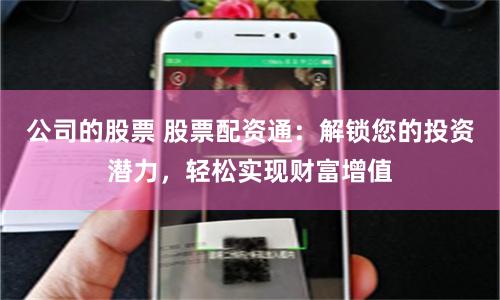 公司的股票 股票配资通：解锁您的投资潜力，轻松实现财富增值