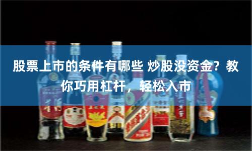 股票上市的条件有哪些 炒股没资金？教你巧用杠杆，轻松入市