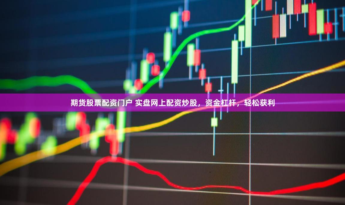 期货股票配资门户 实盘网上配资炒股，资金杠杆，轻松获利