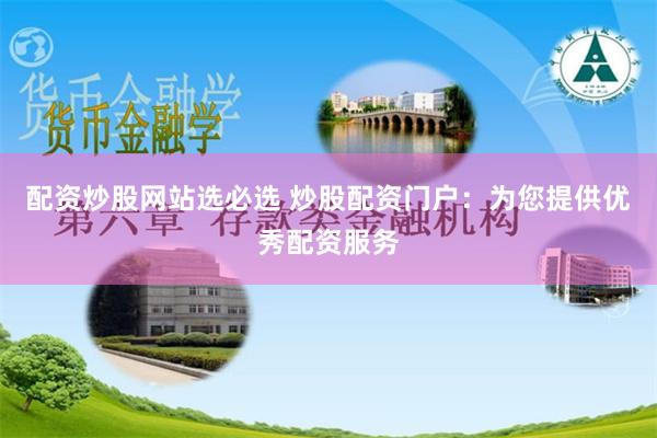 配资炒股网站选必选 炒股配资门户：为您提供优秀配资服务