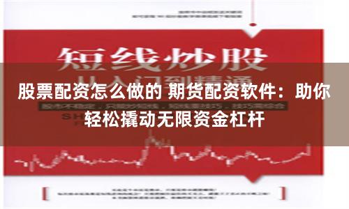 股票配资怎么做的 期货配资软件：助你轻松撬动无限资金杠杆