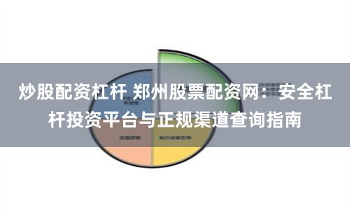 炒股配资杠杆 郑州股票配资网：安全杠杆投资平台与正规渠道查询指南