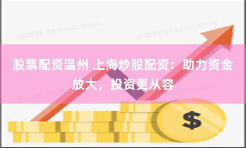 股票配资温州 上海炒股配资：助力资金放大，投资更从容