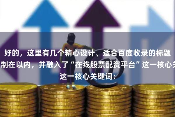 好的，这里有几个精心设计、适合百度收录的标题，均控制在以内，并融入了“在线股票配资平台”这一核心关键词：