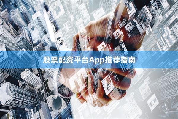 股票配资平台App推荐指南