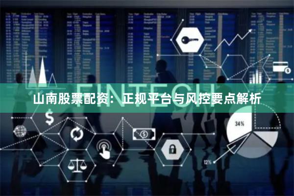 山南股票配资：正规平台与风控要点解析