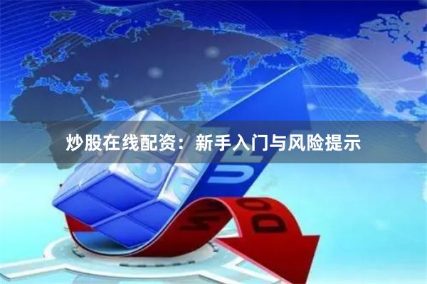 炒股在线配资：新手入门与风险提示