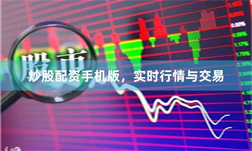 炒股配资手机版，实时行情与交易