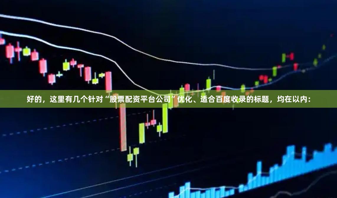 好的，这里有几个针对“股票配资平台公司”优化、适合百度收录的标题，均在以内：