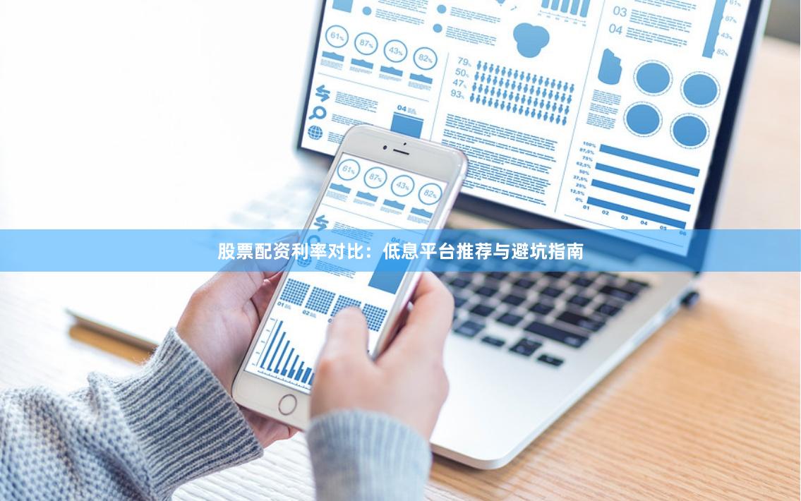 股票配资利率对比：低息平台推荐与避坑指南