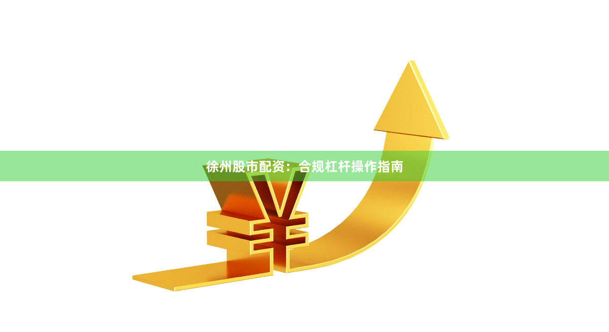 徐州股市配资：合规杠杆操作指南
