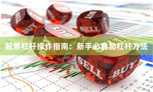 股票杠杆操作指南：新手必看加杠杆方法